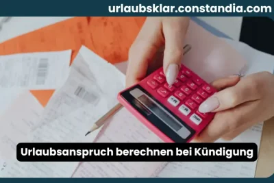 Urlaubsanspruch bei Kündigung berechnen mit Taschenrechner und Arbeitsunterlagen